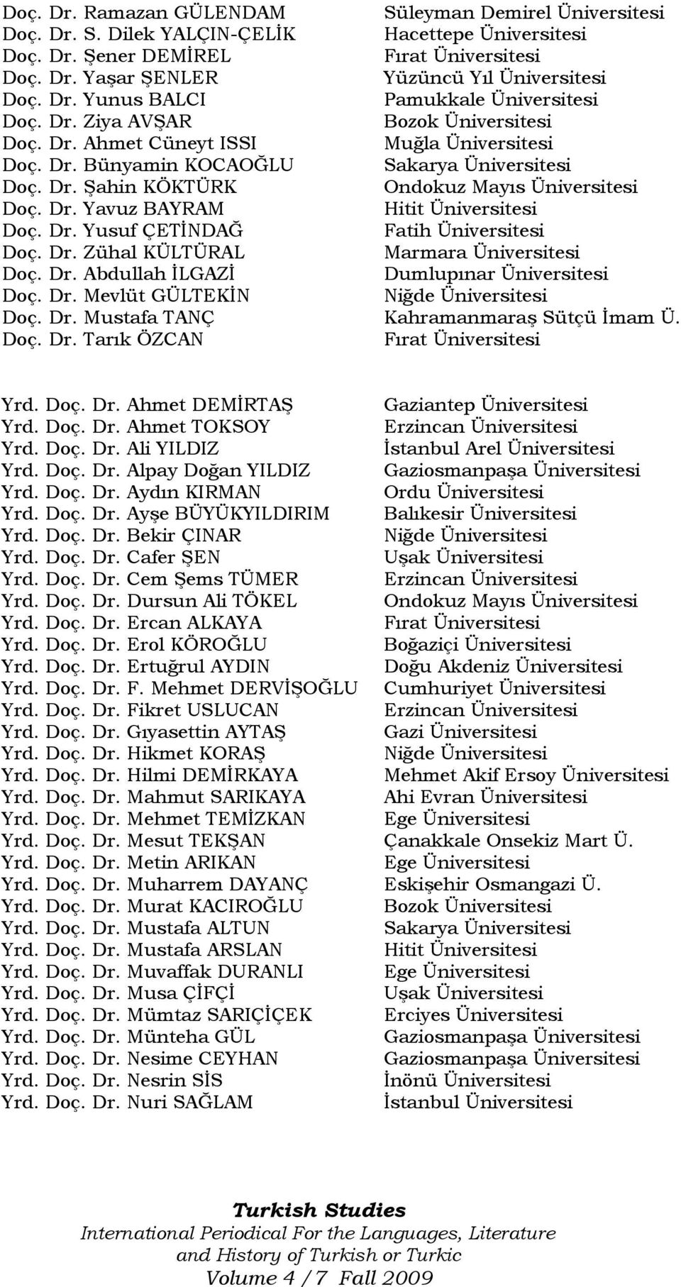 Dr. Yavuz BAYRAM Hitit Üniversitesi Doç. Dr. Yusuf ÇETĠNDAĞ Fatih Üniversitesi Doç. Dr. Zühal KÜLTÜRAL Marmara Üniversitesi Doç. Dr. Abdullah ĠLGAZĠ Dumlupınar Üniversitesi Doç. Dr. Mevlüt GÜLTEKĠN Niğde Üniversitesi Doç.