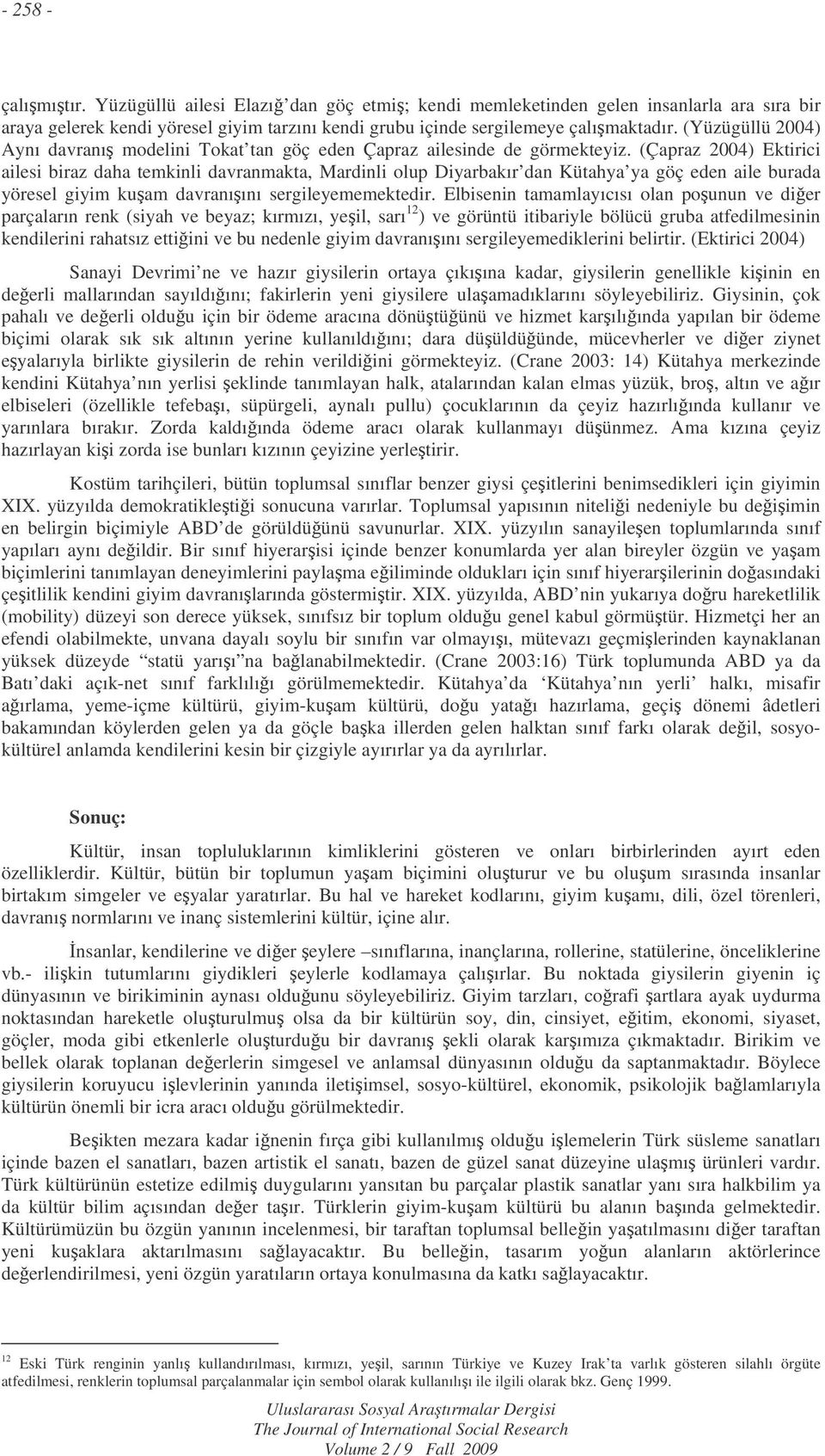 (Çapraz 2004) Ektirici ailesi biraz daha temkinli davranmakta, Mardinli olup Diyarbakır dan Kütahya ya göç eden aile burada yöresel giyim kuam davranıını sergileyememektedir.