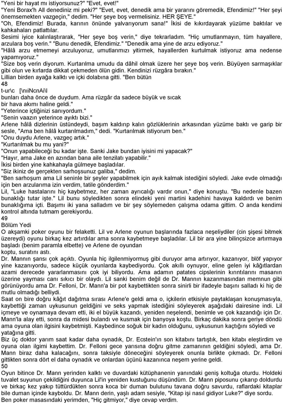 Sesimi iyice kalınlaştırarak, "Her şeye boş verin," diye tekrarladım. "Hiç umutlanmayın, tüm hayallere, arzulara boş verin." "Bunu denedik, Efendimiz." "Denedik ama yine de arzu ediyoruz.