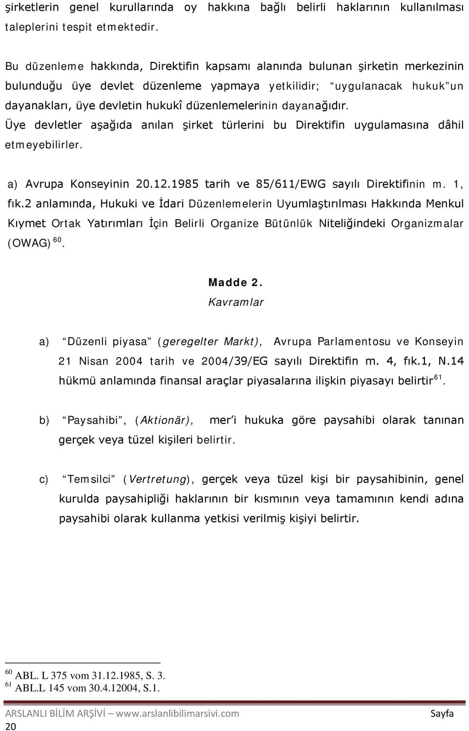 düzenlemelerinin dayanağıdır. Üye devletler aşağıda anılan şirket türlerini bu Direktifin uygulamasına dâhil etmeyebilirler. a) Avrupa Konseyinin 20.12.1985 tarih ve 85/611/EWG sayılı Direktifinin m.