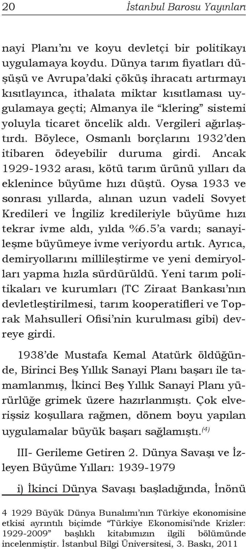 Vergileri ağırlaştırdı. Böylece, Osmanlı borçlarını 1932 den itibaren ödeyebilir duruma girdi. Ancak 1929-1932 arası, kötü tarım ürünü yılları da eklenince büyüme hızı düştü.