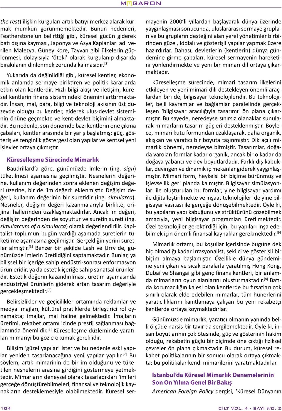 olarak kurgulanıp dışarıda bırakılanın dinlenmek zorunda kalmasıdır. [8] Yukarıda da değinildiği gibi, küresel kentler, ekonomik anlamda sermaye biriktiren ve politik kararlarda etkin olan kentlerdir.