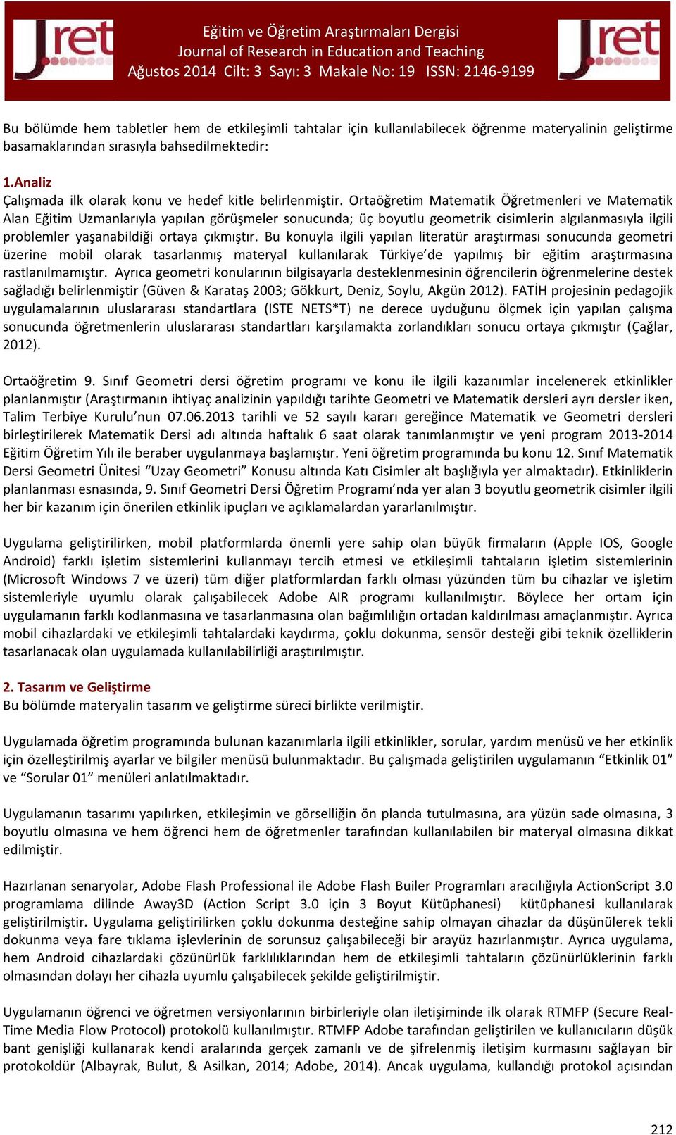 Ortaöğretim Matematik Öğretmenleri ve Matematik Alan Eğitim Uzmanlarıyla yapılan görüşmeler sonucunda; üç boyutlu geometrik cisimlerin algılanmasıyla ilgili problemler yaşanabildiği ortaya çıkmıştır.