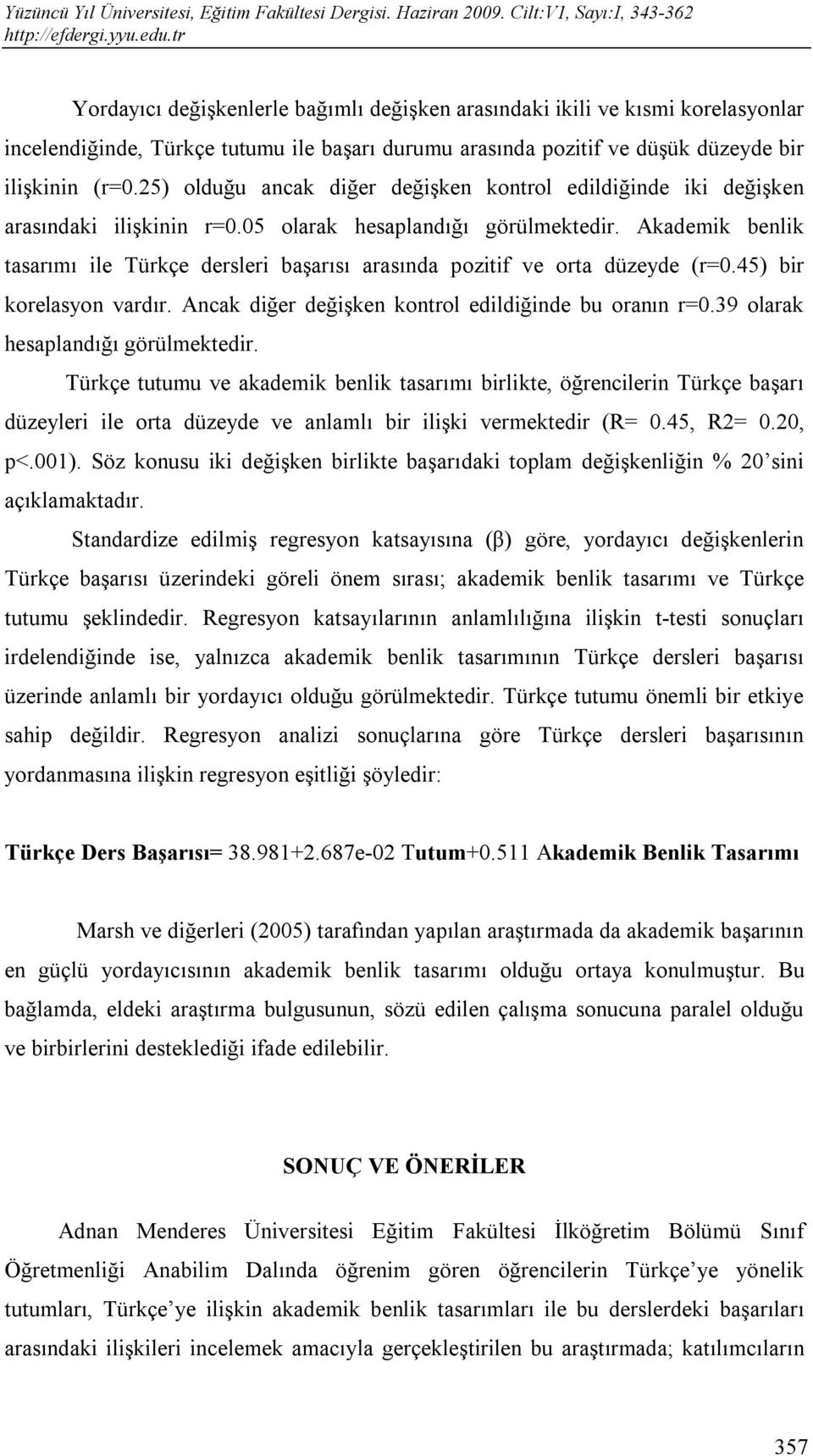 Akademik benlik tasarımı ile Türkçe dersleri başarısı arasında pozitif ve orta düzeyde (r=0.45) bir korelasyon vardır. Ancak diğer değişken kontrol edildiğinde bu oranın r=0.