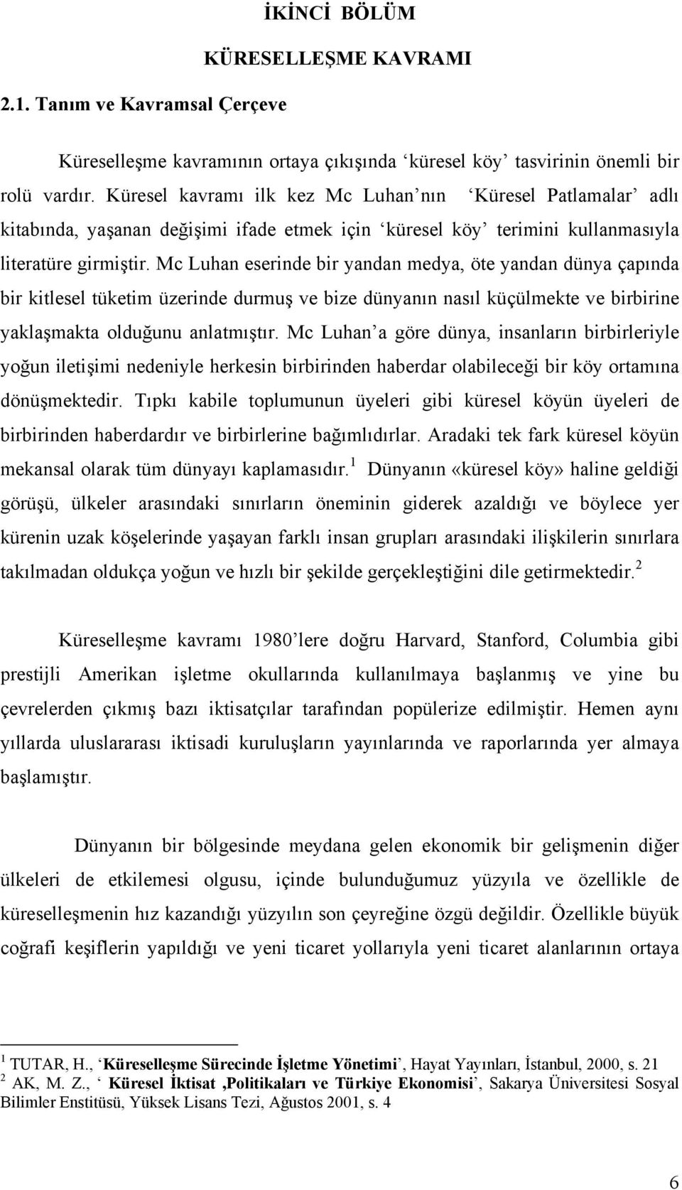 Mc Luhan eserinde bir yandan medya, öte yandan dünya çapõnda bir kitlesel tüketim üzerinde durmuş ve bize dünyanõn nasõl küçülmekte ve birbirine yaklaşmakta olduğunu anlatmõştõr.