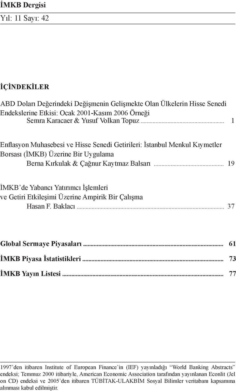 .. 19 İMKB de Yabancı Yatırımcı İşlemleri ve Getiri Etkileşimi Üzerine Ampirik Bir Çalışma Hasan F. Baklacı... 37 Global Sermaye Piyasaları... 61 İMKB Piyasa İstatistikleri... 73 İMKB Yayın Listesi.