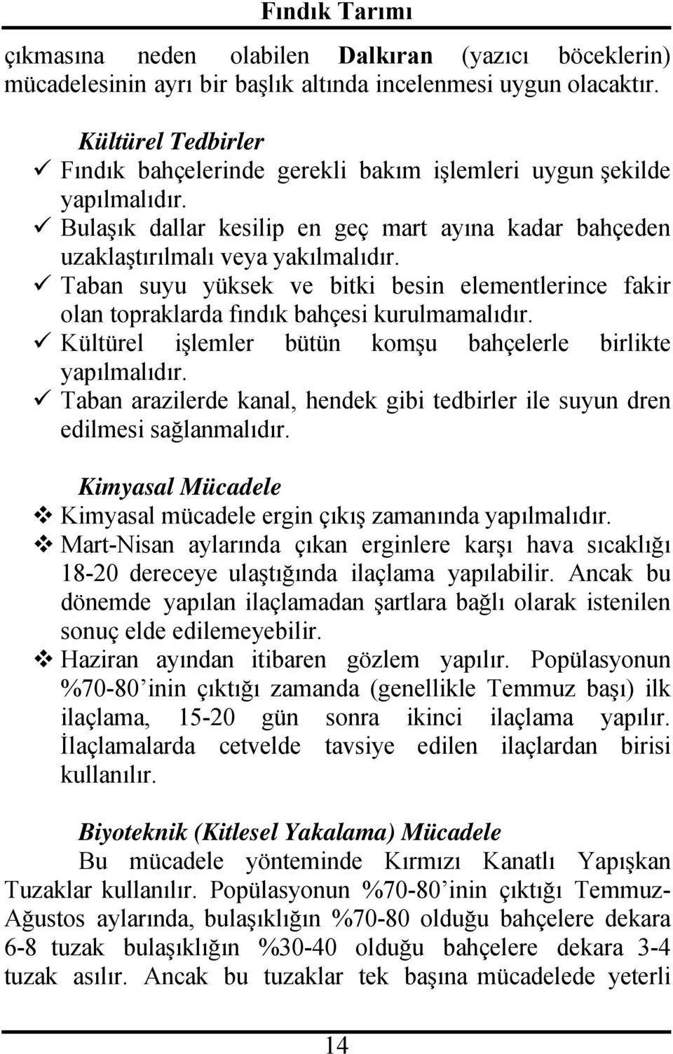 Taban suyu yüksek ve bitki besin elementlerince fakir olan topraklarda fındık bahçesi kurulmamalıdır. Kültürel işlemler bütün komşu bahçelerle birlikte yapılmalıdır.