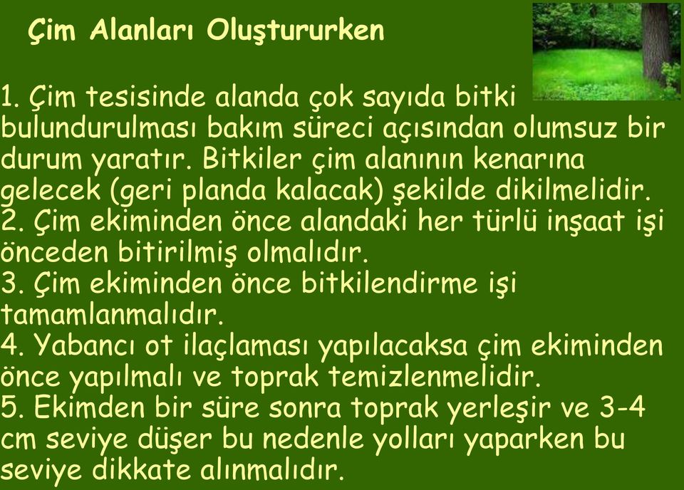 Çim ekiminden önce alandaki her türlü inşaat işi önceden bitirilmiş olmalıdır. 3. Çim ekiminden önce bitkilendirme işi tamamlanmalıdır. 4.