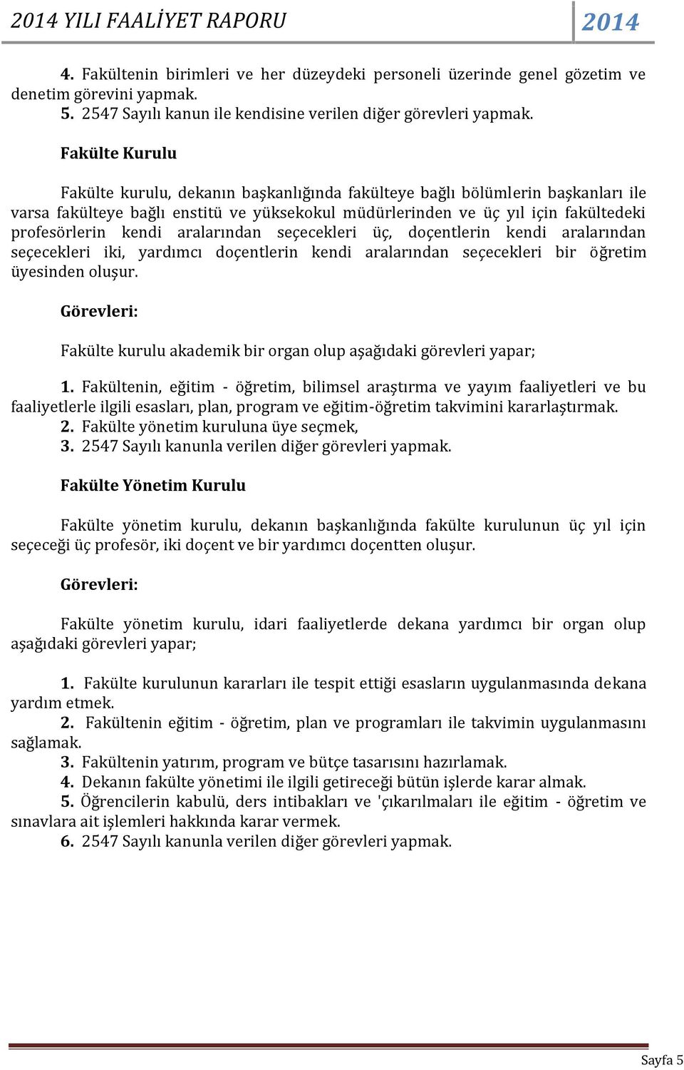 aralarından seçecekleri üç, doçentlerin kendi aralarından seçecekleri iki, yardımcı doçentlerin kendi aralarından seçecekleri bir öğretim üyesinden oluşur.