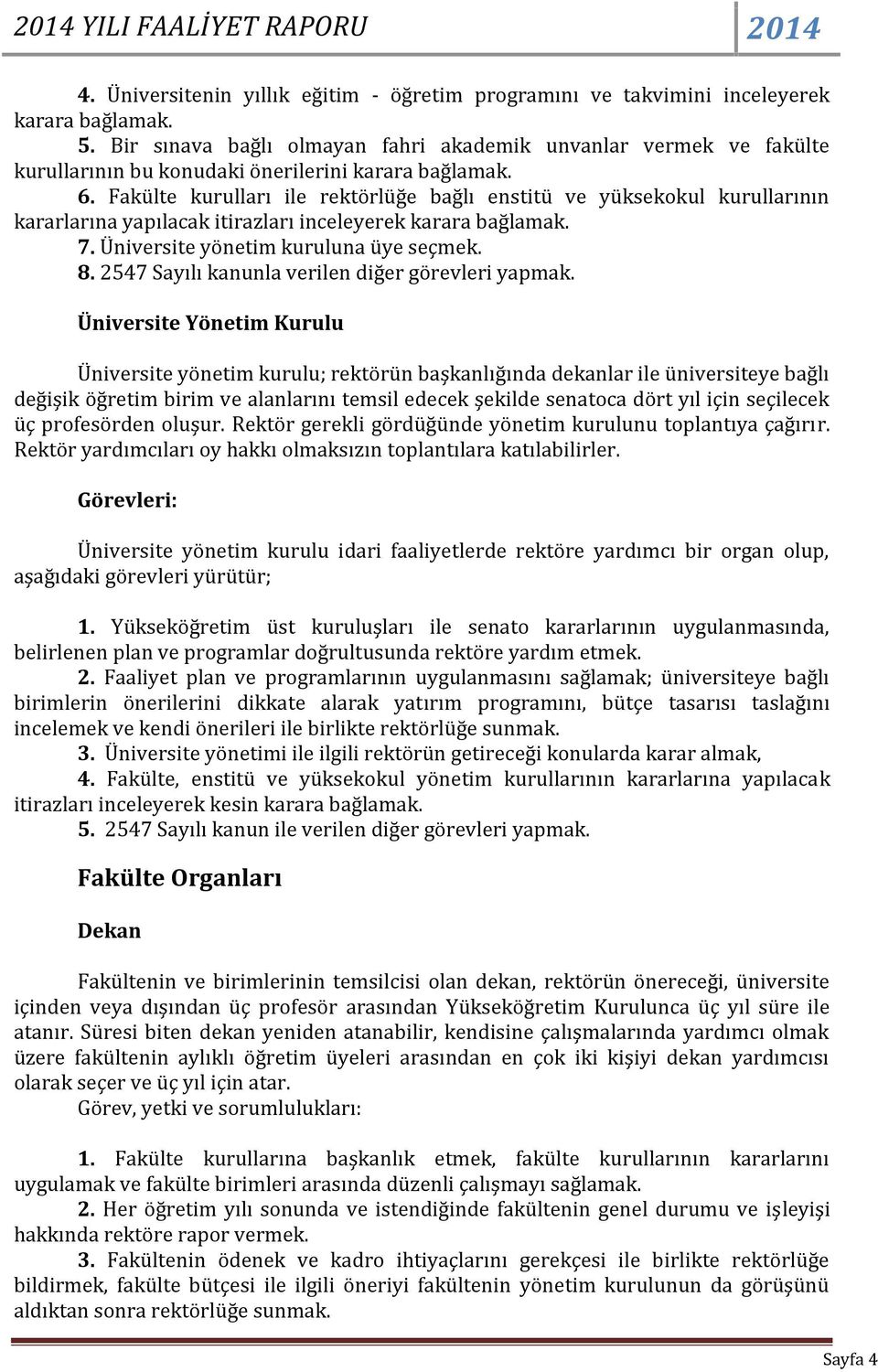 Fakülte kurulları ile rektörlüğe bağlı enstitü ve yüksekokul kurullarının kararlarına yapılacak itirazları inceleyerek karara bağlamak. 7. Üniversite yönetim kuruluna üye seçmek. 8.