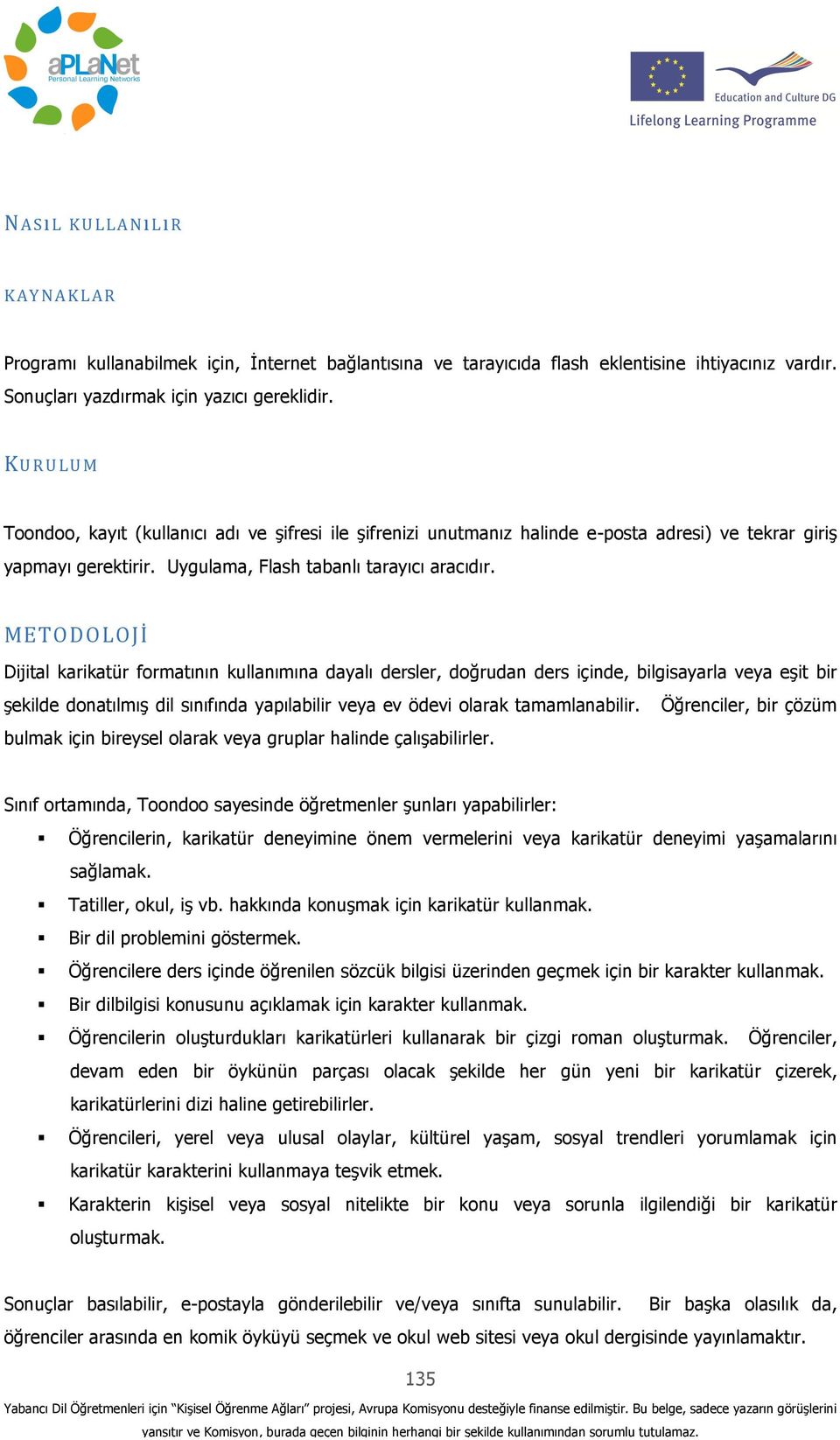 METODOLOJİ Dijital karikatür formatının kullanımına dayalı dersler, doğrudan ders içinde, bilgisayarla veya eşit bir şekilde donatılmış dil sınıfında yapılabilir veya ev ödevi olarak tamamlanabilir.