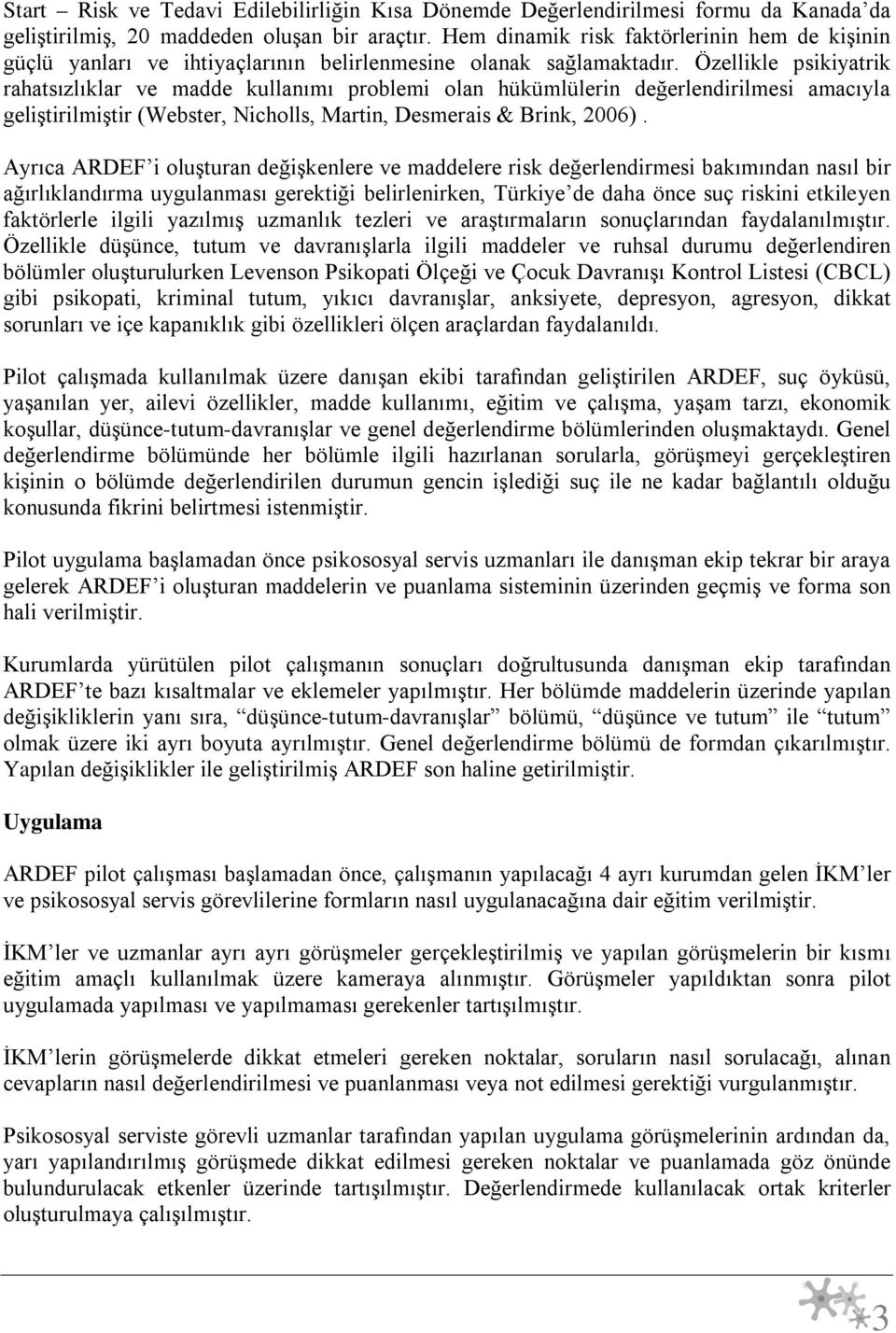 Özellikle psikiyatrik rahatsızlıklar ve madde kullanımı problemi olan hükümlülerin değerlendirilmesi amacıyla geliştirilmiştir (Webster, Nicholls, Martin, Desmerais & Brink, 2006).