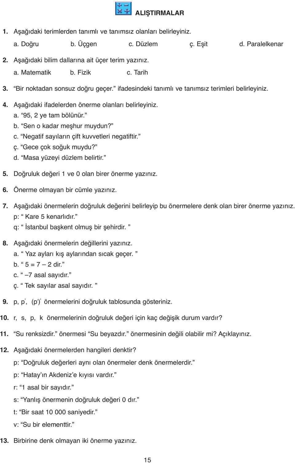 c. Negatif sayıların çift kuvvetleri negatiftir. ç. Gece çok soğuk muydu? d. Masa yüzeyi düzlem belirtir.. Doğruluk değeri ve 0 olan birer önerme yazınız. 6. Önerme olmayan bir cümle yazınız. 7.