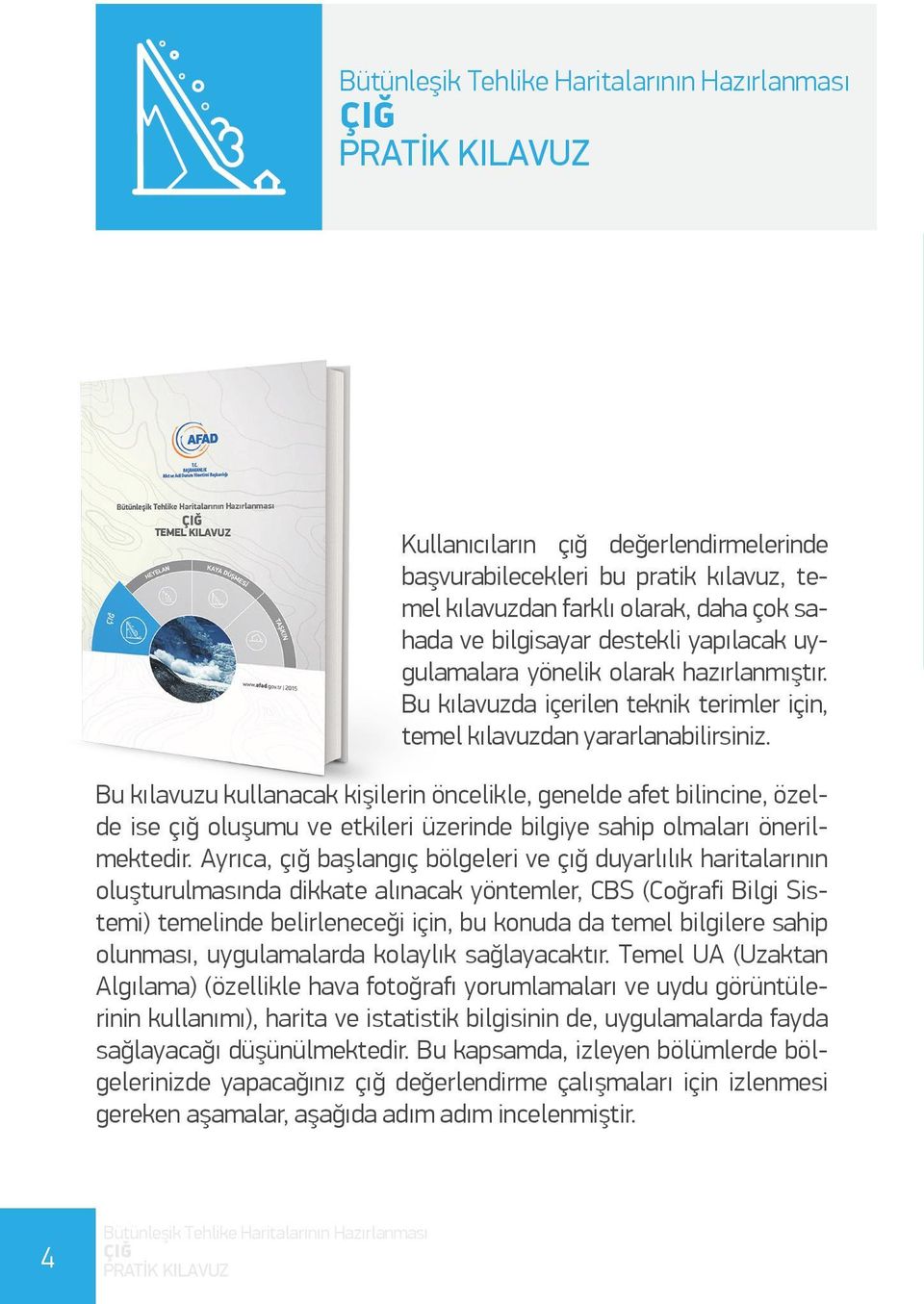 Bu kılavuzu kullanacak kişilerin öncelikle, genelde afet bilincine, özelde ise çığ oluşumu ve etkileri üzerinde bilgiye sahip olmaları önerilmektedir.