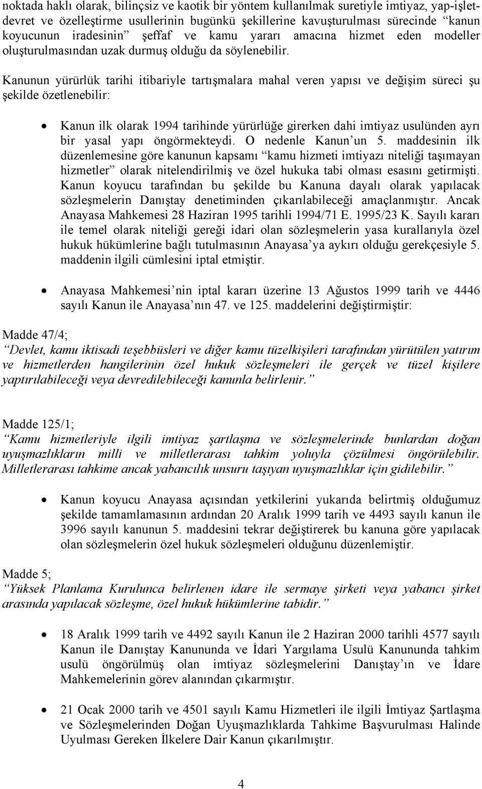 Kanunun yürürlük tarihi itibariyle tartışmalara mahal veren yapısı ve değişim süreci şu şekilde özetlenebilir: Kanun ilk olarak 1994 tarihinde yürürlüğe girerken dahi imtiyaz usulünden ayrı bir yasal