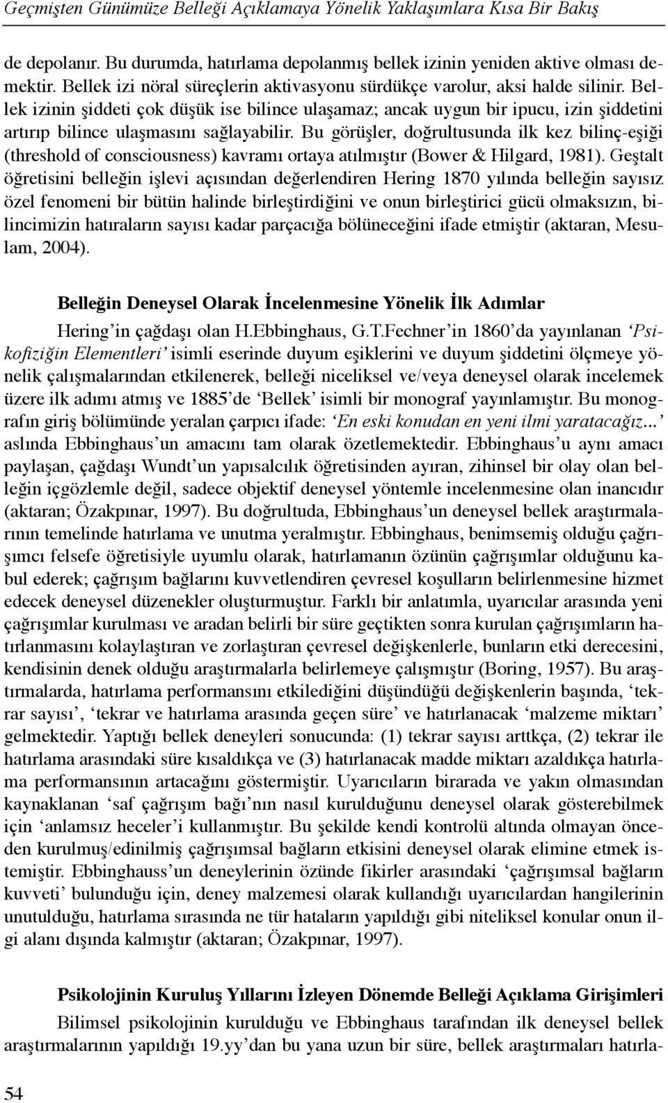 Bellek izinin şiddeti çok düşük ise bilince ulaşamaz; ancak uygun bir ipucu, izin şiddetini artõrõp bilince ulaşmasõnõ sağlayabilir.