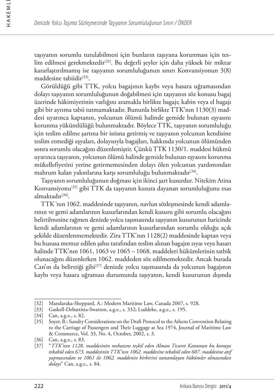 Görüldüğü gibi TTK, yolcu bagajının kaybı veya hasara uğramasından dolayı taşıyanın sorumluluğunun doğabilmesi için taşıyanın söz konusu bagaj üzerinde hâkimiyetinin varlığını aramakla birlikte