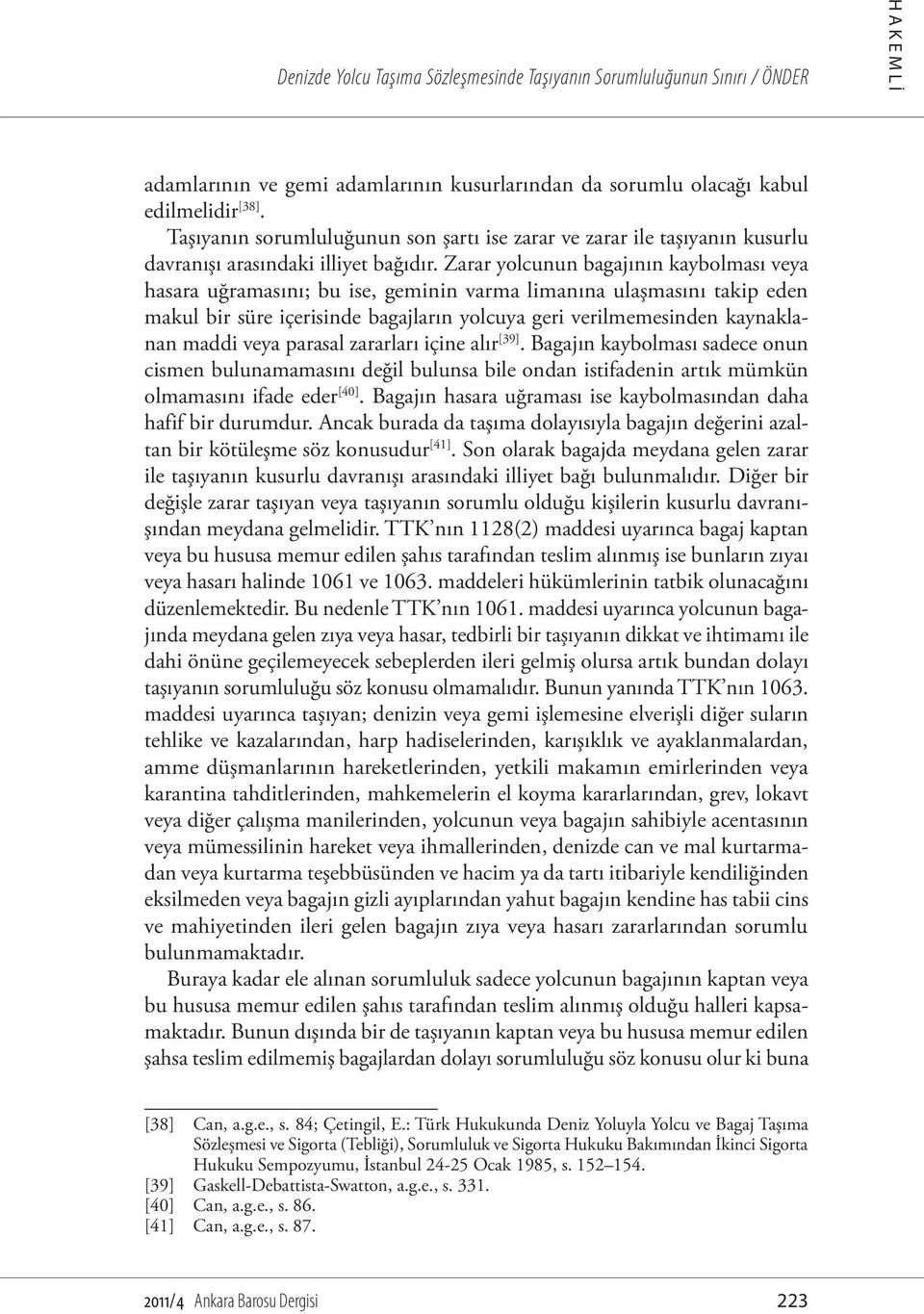 Zarar yolcunun bagajının kaybolması veya hasara uğramasını; bu ise, geminin varma limanına ulaşmasını takip eden makul bir süre içerisinde bagajların yolcuya geri verilmemesinden kaynaklanan maddi