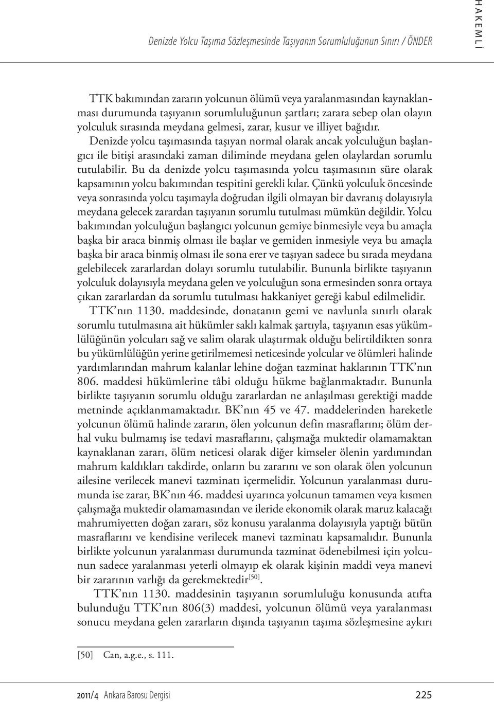 Denizde yolcu taşımasında taşıyan normal olarak ancak yolculuğun başlangıcı ile bitişi arasındaki zaman diliminde meydana gelen olaylardan sorumlu tutulabilir.