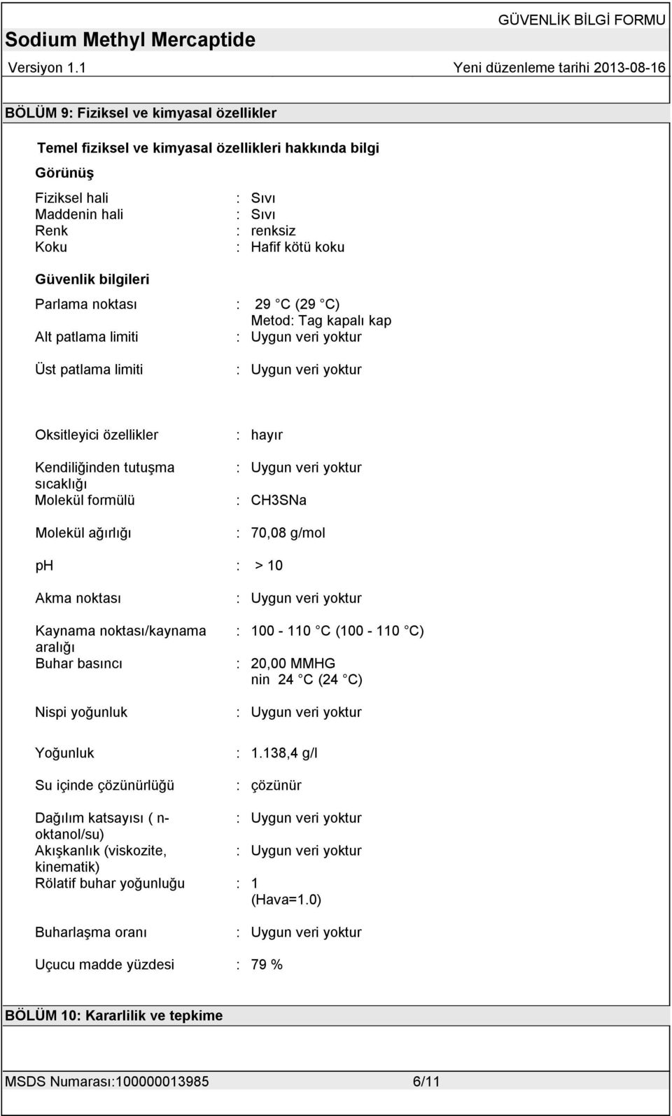 CH3SNa : 70,08 g/mol ph : > 10 Akma noktası Kaynama noktası/kaynama aralığı Buhar basıncı Nispi yoğunluk Yoğunluk Su içinde çözünürlüğü : 100-110 C (100-110 C) : 20,00 MMHG nin 24 C (24 C) : 1.