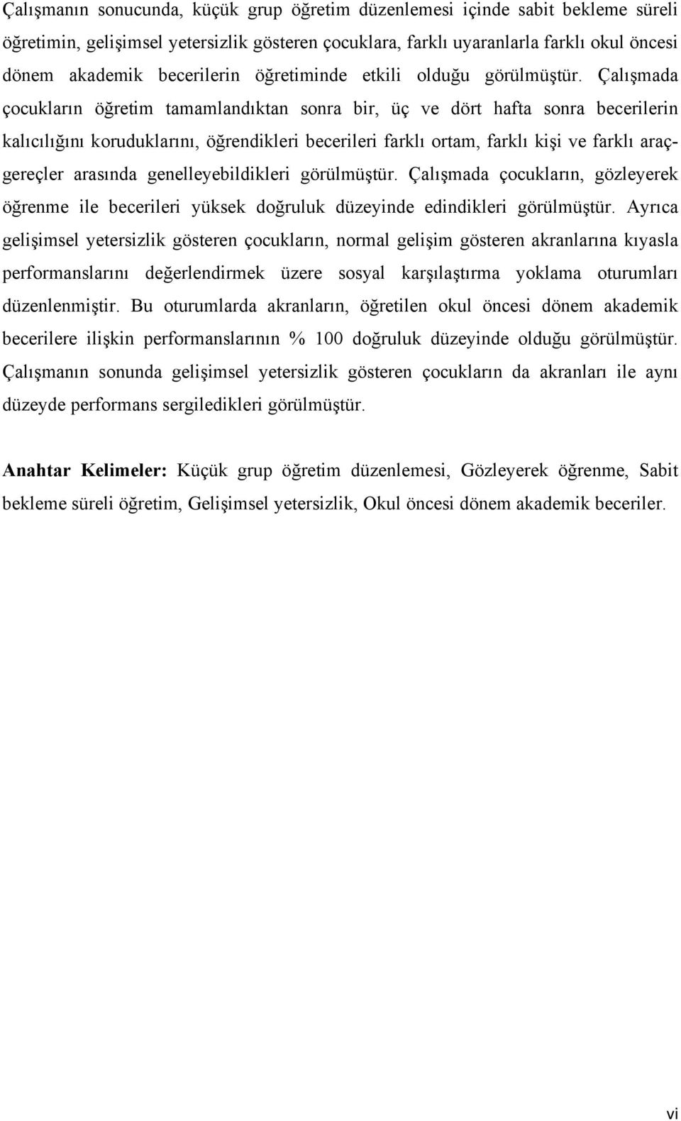 Çalışmada çocukların öğretim tamamlandıktan sonra bir, üç ve dört hafta sonra becerilerin kalıcılığını koruduklarını, öğrendikleri becerileri farklı ortam, farklı kişi ve farklı araçgereçler arasında