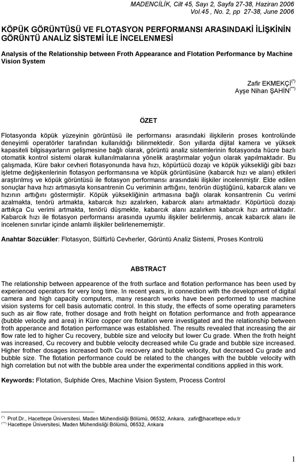 Machine Vision System Zafir EKMEKÇİ (*) Ayşe Nihan ŞAHİN (**) ÖZET Flotasyonda köpük yüzeyinin görüntüsü ile performansı arasındaki ilişkilerin proses kontrolünde deneyimli operatörler tarafından