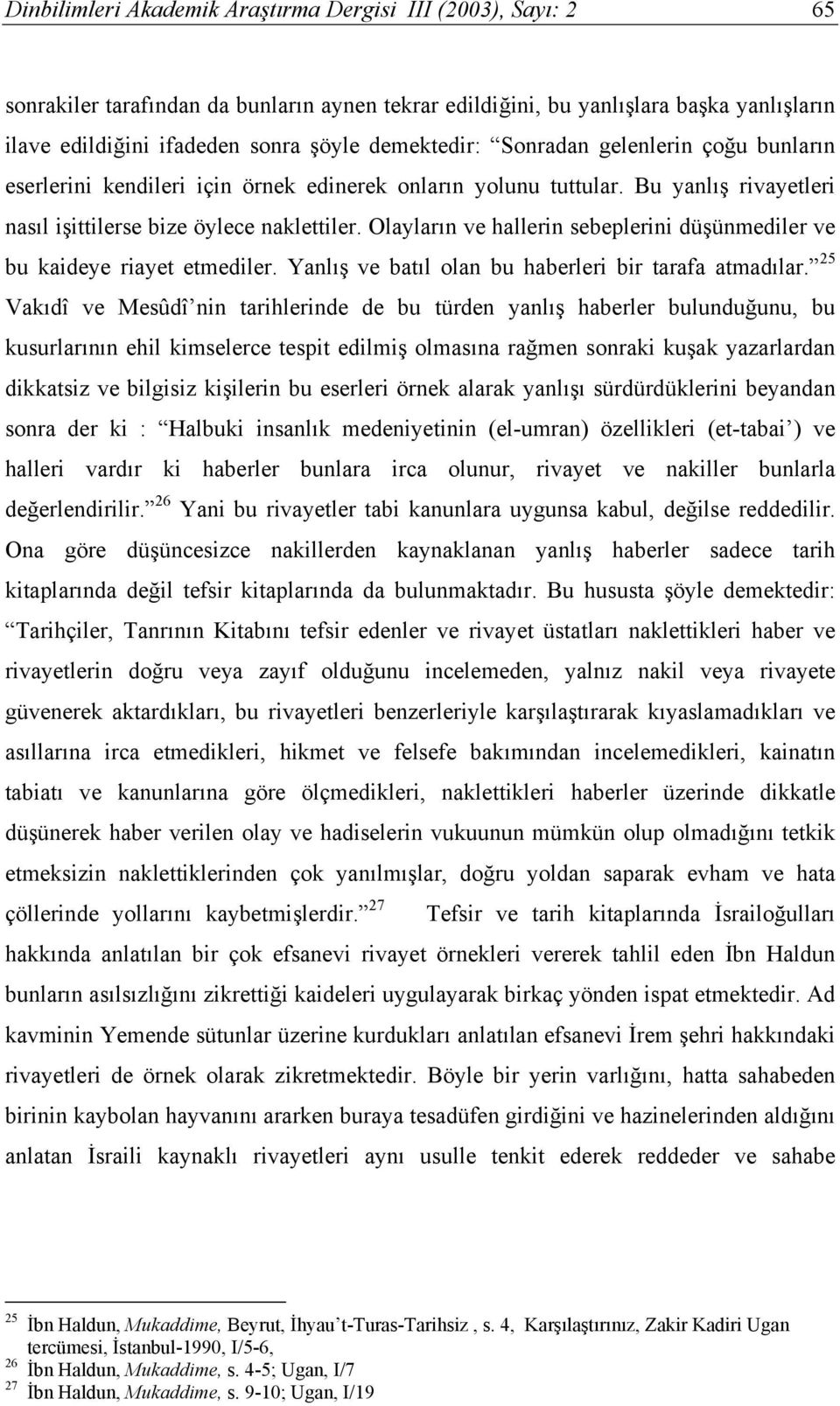 Olayların ve hallerin sebeplerini düşünmediler ve bu kaideye riayet etmediler. Yanlış ve batıl olan bu haberleri bir tarafa atmadılar.