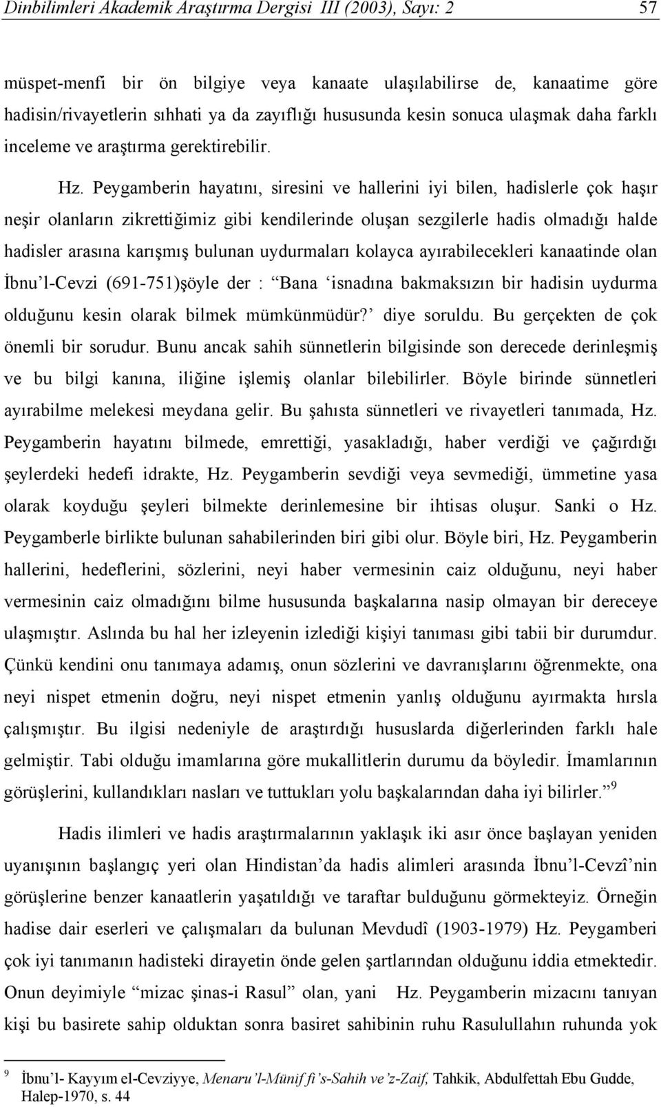 Peygamberin hayatını, siresini ve hallerini iyi bilen, hadislerle çok haşır neşir olanların zikrettiğimiz gibi kendilerinde oluşan sezgilerle hadis olmadığı halde hadisler arasına karışmış bulunan