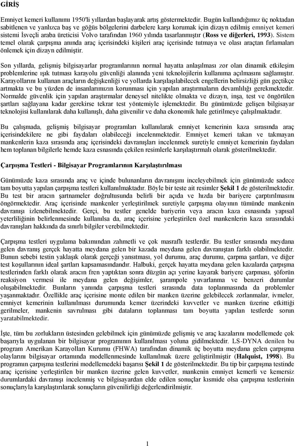 yılında tasarlanmıştır (Ross ve diğerleri, 1993). Sistem temel olarak çarpışma anında araç içerisindeki kişileri araç içerisinde tutmaya ve olası araçtan fırlamaları önlemek için dizayn edilmiştir.