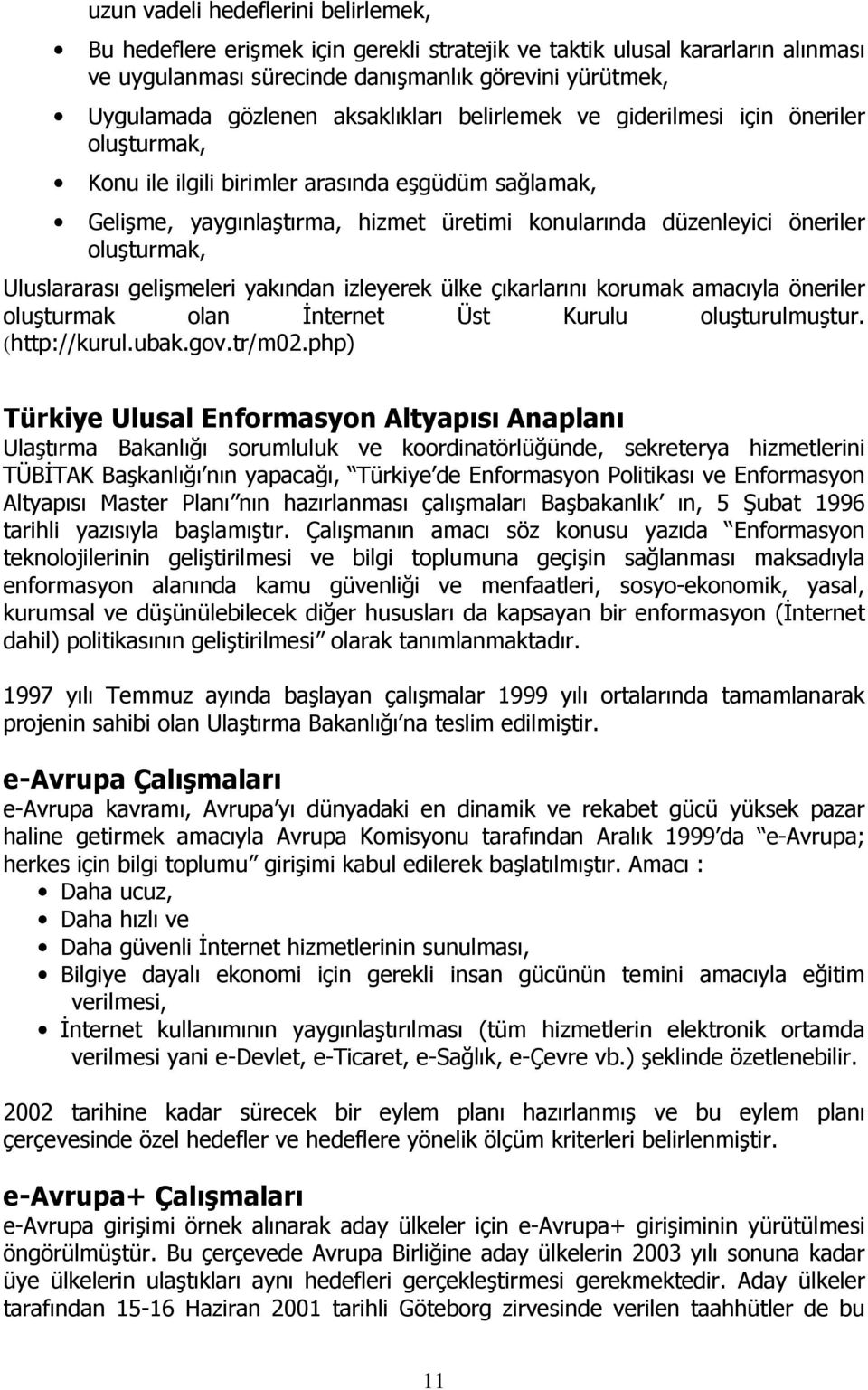 oluşturmak, Uluslararası gelişmeleri yakından izleyerek ülke çıkarlarını korumak amacıyla öneriler oluşturmak olan İnternet Üst Kurulu oluşturulmuştur. (http://kurul.ubak.gov.tr/m02.