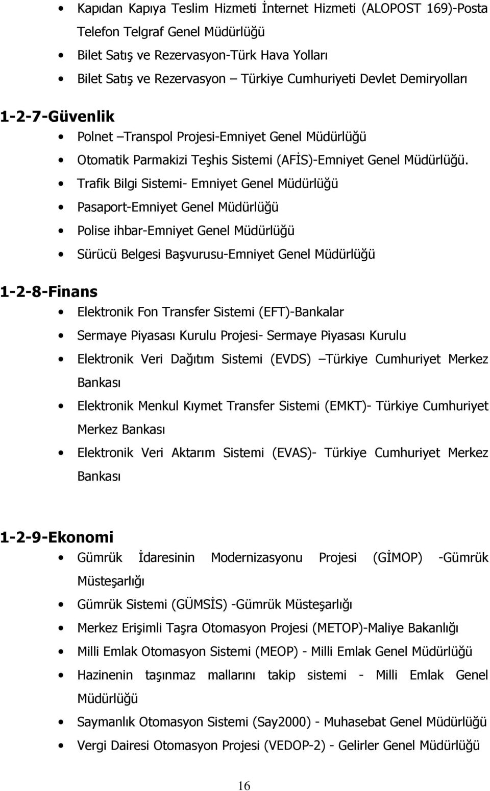 Trafik Bilgi Sistemi- Emniyet Genel Müdürlüğü Pasaport-Emniyet Genel Müdürlüğü Polise ihbar-emniyet Genel Müdürlüğü Sürücü Belgesi Başvurusu-Emniyet Genel Müdürlüğü 1-2-8-Finans Elektronik Fon