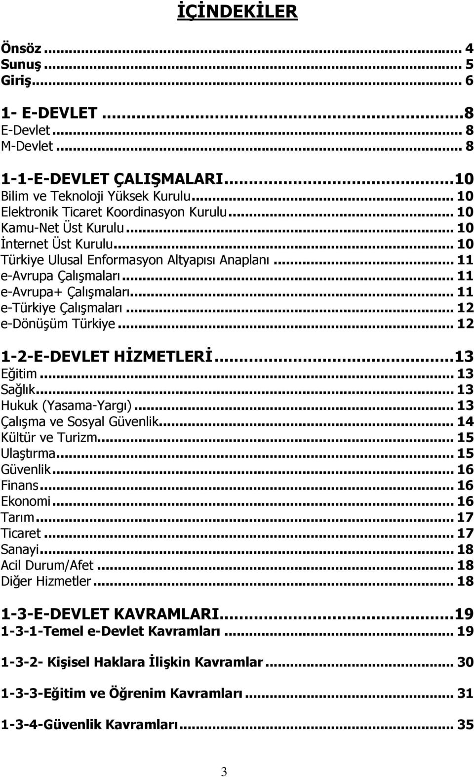 .. 12 e-dönüşüm Türkiye... 12 1-2-E-DEVLET HİZMETLERİ...13 Eğitim... 13 Sağlık... 13 Hukuk (Yasama-Yargı)... 13 Çalışma ve Sosyal Güvenlik... 14 Kültür ve Turizm... 15 Ulaştırma... 15 Güvenlik.