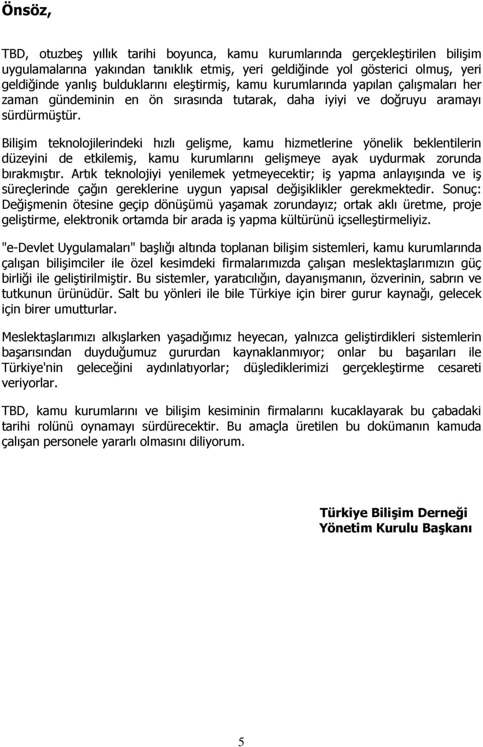 Bilişim teknolojilerindeki hızlı gelişme, kamu hizmetlerine yönelik beklentilerin düzeyini de etkilemiş, kamu kurumlarını gelişmeye ayak uydurmak zorunda bırakmıştır.