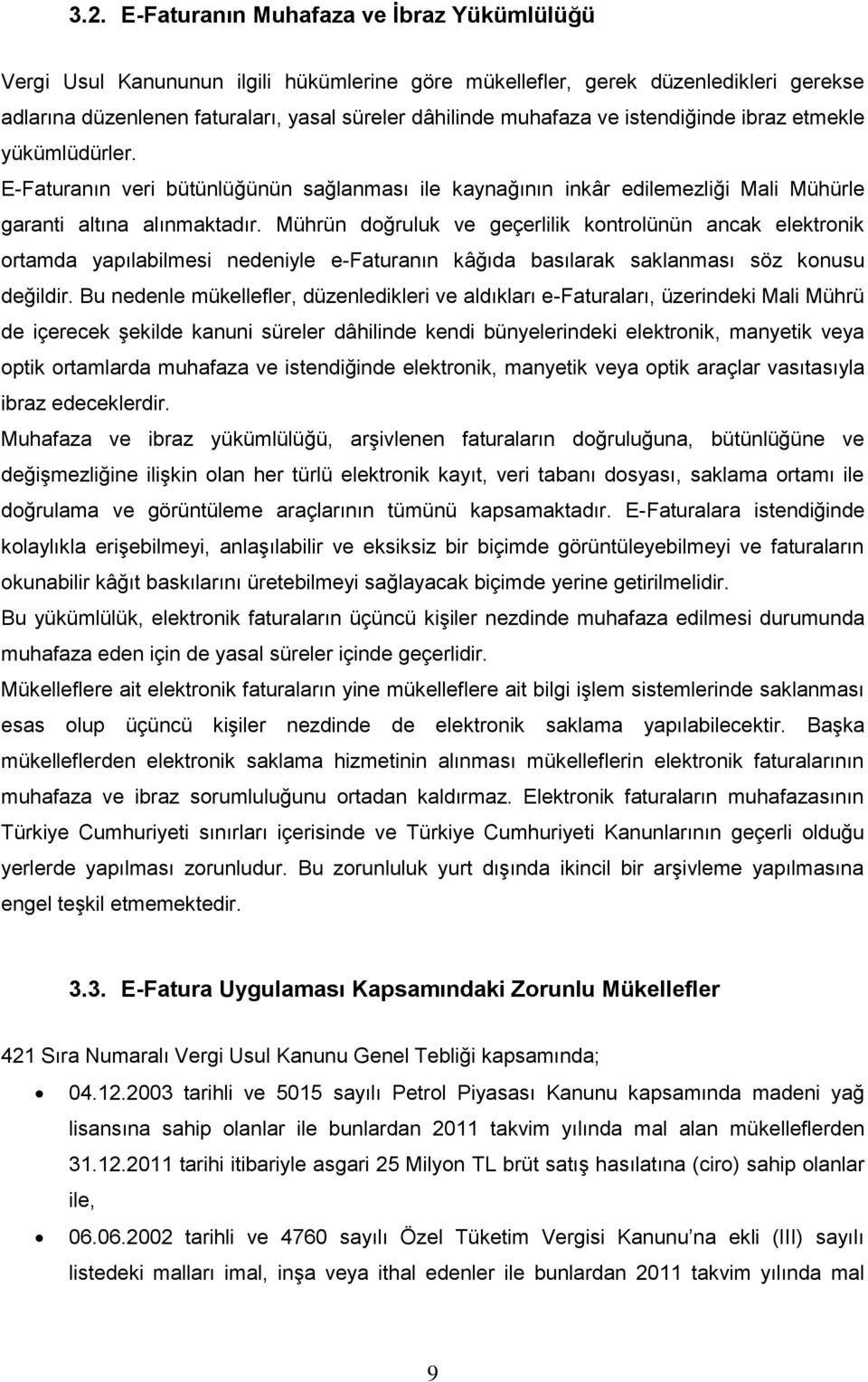 Mührün doğruluk ve geçerlilik kontrolünün ancak elektronik ortamda yapılabilmesi nedeniyle e-faturanın kâğıda basılarak saklanması söz konusu değildir.