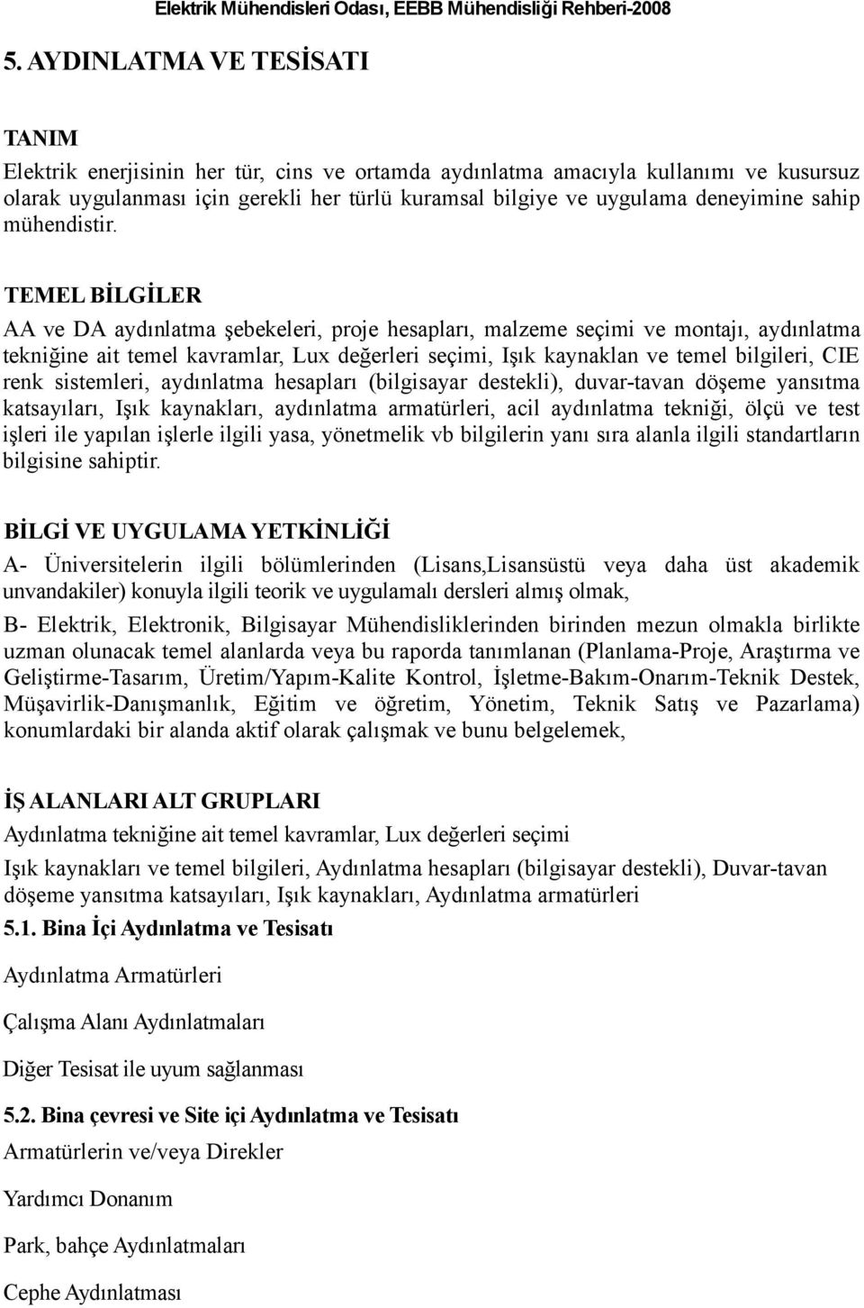 TEMEL BİLGİLER AA ve DA aydınlatma şebekeleri, proje hesapları, malzeme seçimi ve montajı, aydınlatma tekniğine ait temel kavramlar, Lux değerleri seçimi, Işık kaynaklan ve temel bilgileri, CIE renk