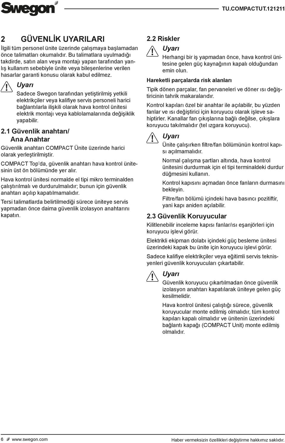 Uyarı Sadece Swegon tarafından yetiştirilmiş yetkili elektrikçiler veya kalifiye servis personeli harici bağlantılarla ilişkili olarak hava kontrol ünitesi elektrik montajı veya kablolamalarında