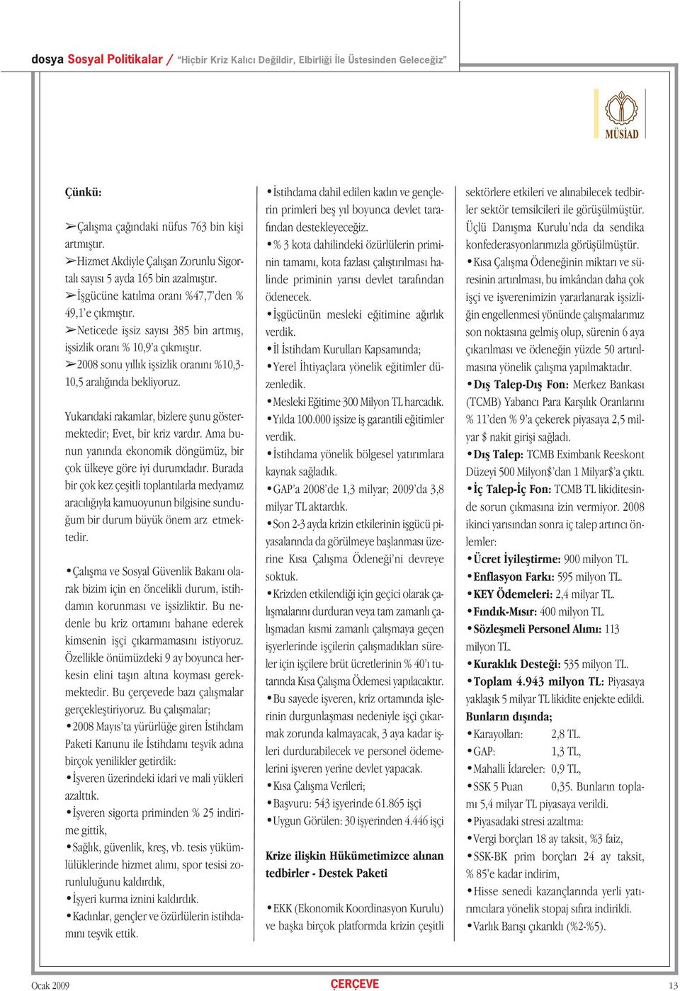 2008 sonu yıllık işsizlik oranını %10,3-10,5 aralığında bekliyoruz. Yukarıdaki rakamlar, bizlere şunu göstermektedir; Evet, bir kriz vardır.