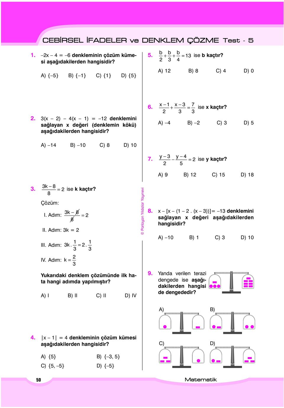 8 Çözüm: I. Adým: II. Adým: k III. Adým: k 8 8 IV. Adým: k k.. Yukarýdaki denklem çözümünde ilk hata hangi adýmda yapýlmýþtýr? A) I B) II C) II D) IV 8. x [x (.