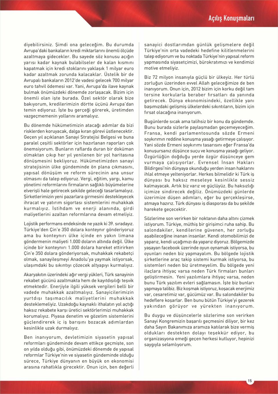 Üstelik bir de Avrupal bankalar n 2012'de vadesi gelecek 700 milyar euro tahvil ödemesi var. Yani, Avrupa'da ilave kaynak bulmak önümüzdeki dönemde zorlaflacak. Bizim için önemli olan iflte burada.