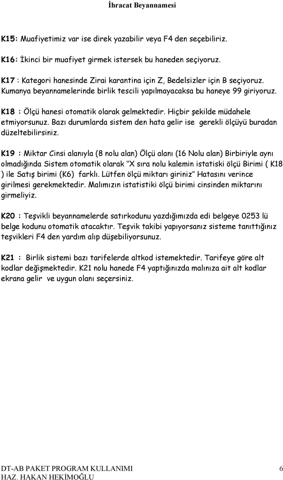 K18 : Ölçü hanesi otomatik olarak gelmektedir. Hiçbir şekilde müdahele etmiyorsunuz. Bazı durumlarda sistem den hata gelir ise gerekli ölçüyü buradan düzeltebilirsiniz.