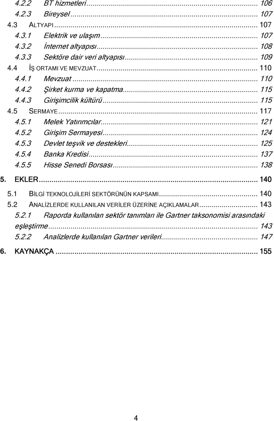 .. 124 4.5.3 Devlet teşvik ve destekleri... 125 4.5.4 Banka Kredisi... 137 4.5.5 Hisse Senedi Borsası... 138 5. EKLER......... 140 5.1 BİLGİ TEKNOLOJİLERİ SEKTÖRÜNÜN KAPSAMI... 140 5.2 ANALİZLERDE KULLANILAN VERİLER ÜZERİNE AÇIKLAMALAR.