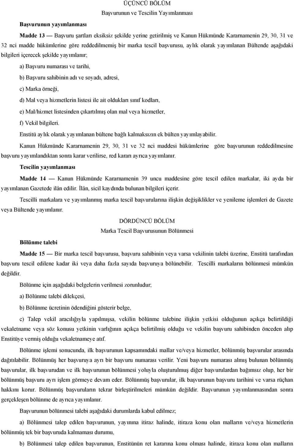 soyadı, adresi, c) Marka örneği, d) Mal veya hizmetlerin listesi ile ait oldukları sınıf kodları, e) Mal/hizmet listesinden çıkartılmış olan mal veya hizmetler, f) Vekil bilgileri.