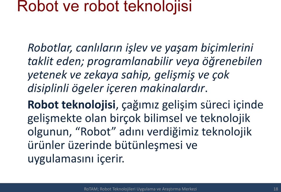 Robot teknolojisi, çağımız gelişim süreci içinde gelişmekte olan birçok bilimsel ve teknolojik olgunun, Robot