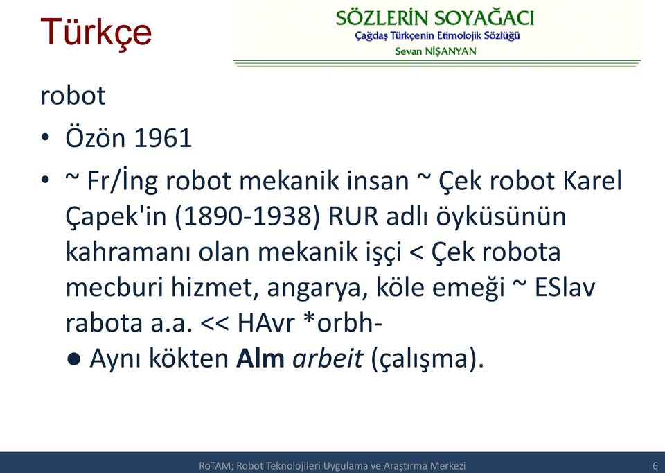 mecburi hizmet, angarya, köle emeği ~ ESlav rabota a.a. << HAvr *orbh- Aynı kökten Alm arbeit (çalışma).