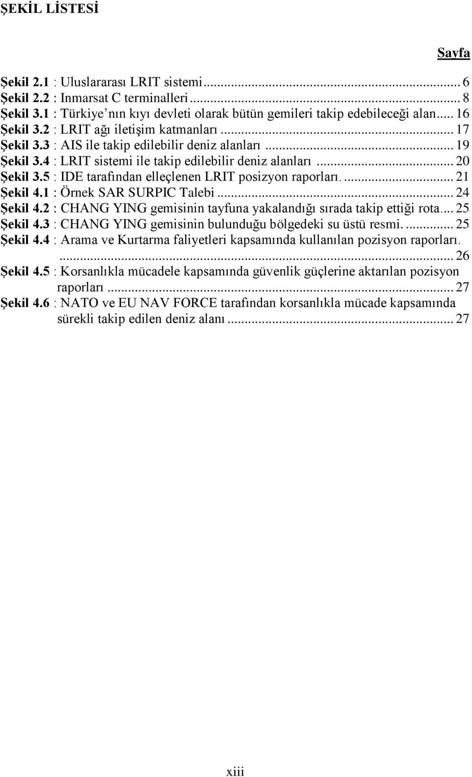 5 : IDE tarafından elleçlenen LRIT posizyon raporları.... 21 Şekil 4.1 : Örnek SAR SURPIC Talebi... 24 Şekil 4.2 : CHANG YING gemisinin tayfuna yakalandığı sırada takip ettiği rota... 25 Şekil 4.