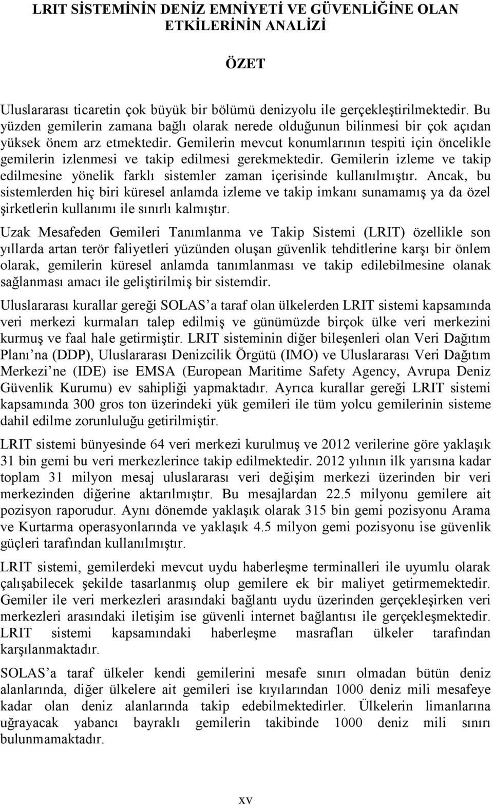 Gemilerin mevcut konumlarının tespiti için öncelikle gemilerin izlenmesi ve takip edilmesi gerekmektedir. Gemilerin izleme ve takip edilmesine yönelik farklı sistemler zaman içerisinde kullanılmıştır.