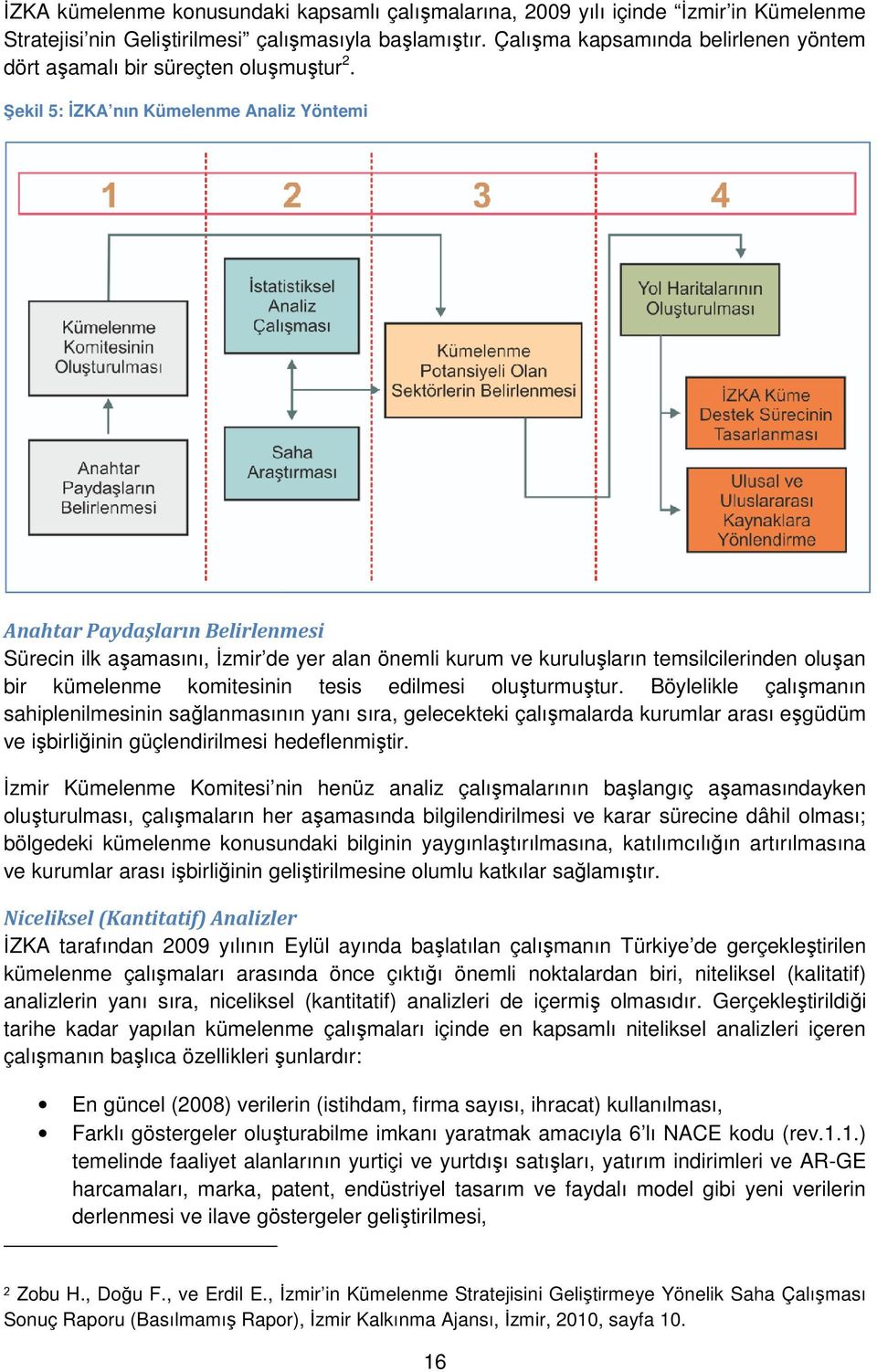 Şekil 5: İZKA nın Kümelenme Analiz Yöntemi Anahtar Paydaşların Belirlenmesi Sürecin ilk aşamasını, İzmir de yer alan önemli kurum ve kuruluşların ların temsilcilerinden oluşan bir kümelenme