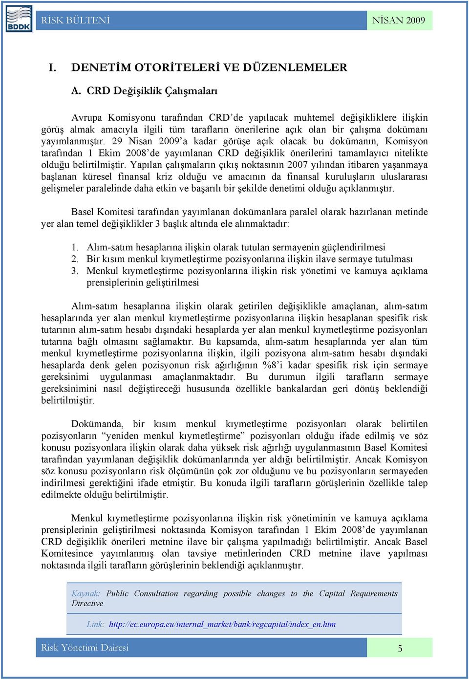 yayımlanmıştır. 29 Nisan 2009 a kadar görüşe açık olacak bu dokümanın, Komisyon tarafından 1 Ekim 2008 de yayımlanan CRD değişiklik önerilerini tamamlayıcı nitelikte olduğu belirtilmiştir.