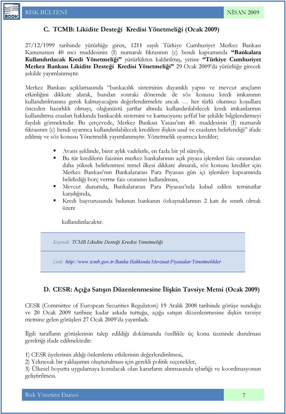 bendi kapsamında Bankalara Kullandırılacak Kredi Yönetmeliği yürürlükten kaldırılmış, yerine Türkiye Cumhuriyet Merkez Bankası Likidite Desteği Kredisi Yönetmeliği 29 Ocak 2009 da yürürlüğe girecek