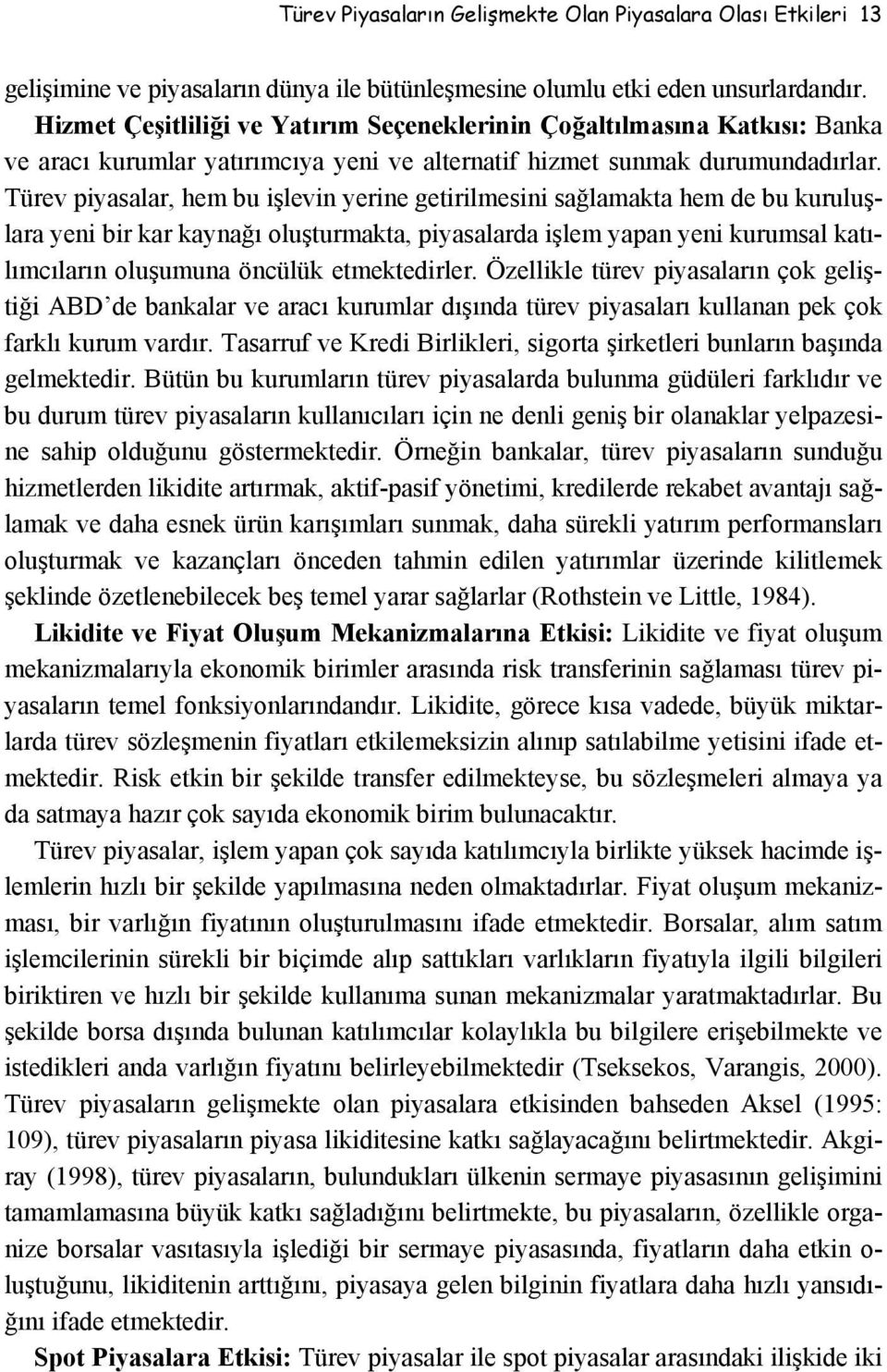 Türev piyasalar, hem bu işlevin yerine getirilmesini sağlamakta hem de bu kuruluşlara yeni bir kar kaynağı oluşturmakta, piyasalarda işlem yapan yeni kurumsal katılımcıların oluşumuna öncülük